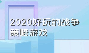 2020好玩的战争策略游戏（十大免费好玩战争策略游戏）