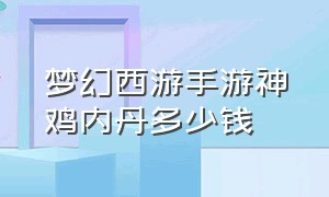 梦幻西游手游神鸡内丹多少钱（梦幻西游手游内丹一览表）