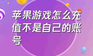 苹果游戏怎么充值不是自己的账号