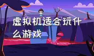 虚拟机适合玩什么游戏（虚拟机是不是能流畅的玩大型游戏）