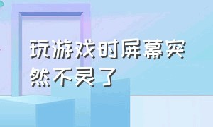 玩游戏时屏幕突然不灵了（玩游戏屏幕有时候失灵解决方法）