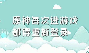 原神每次进游戏都得重新登录