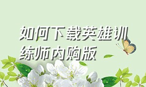 如何下载英雄训练师内购版（如何下载英雄训练师内购版）