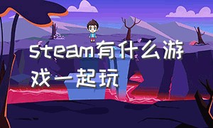 steam有什么游戏一起玩（steam里有什么免费的双人游戏）