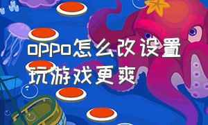 oppo怎么改设置玩游戏更爽（oppo手机怎么设置 打游戏会更流畅）