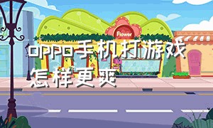 oppo手机打游戏怎样更爽（oppo手机打游戏哪款好）