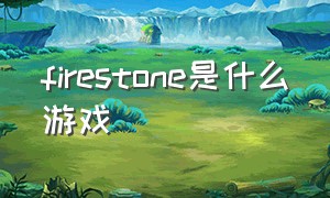 firestone是什么游戏（fivestones是什么游戏）