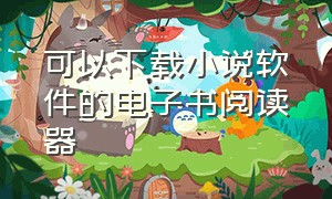 可以下载小说软件的电子书阅读器（txt免费全本小说阅读器app）