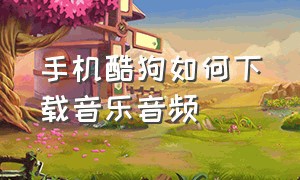 手机酷狗如何下载音乐音频（手机酷狗下载mp3音乐的方法）