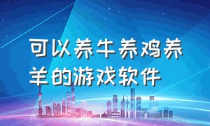 可以养牛养鸡养羊的游戏软件（可以养牛养鸡养羊的游戏软件叫什么）