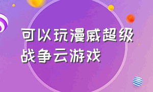 可以玩漫威超级战争云游戏（漫威超级战争云游戏版在哪里玩）