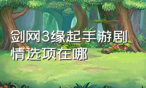 剑网3缘起手游剧情选项在哪（剑网3缘起手游官网）