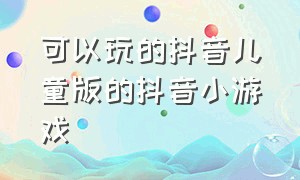 可以玩的抖音儿童版的抖音小游戏