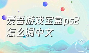 爱吾游戏宝盒ps2怎么调中文