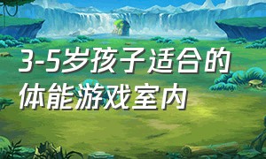 3-5岁孩子适合的体能游戏室内