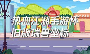 热血江湖手游怀旧版瑞兽坐标（热血江湖怀旧版手游披风分解）