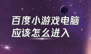 百度小游戏电脑应该怎么进入（百度小游戏入口进入直接秒玩）