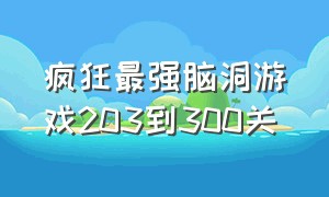 疯狂最强脑洞游戏203到300关