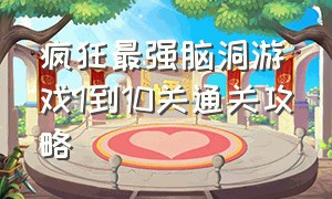 疯狂最强脑洞游戏1到10关通关攻略（疯狂最强脑洞游戏1到20关通关教程）