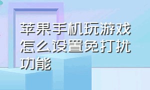 苹果手机玩游戏怎么设置免打扰功能（苹果手机玩游戏怎么设置不切屏）