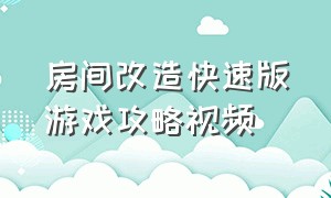 房间改造快速版游戏攻略视频（房间改造小游戏）