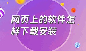 网页上的软件怎样下载安装（网页下载的软件怎么自定义安装）