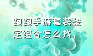 跑跑手游套装鉴定组合怎么找