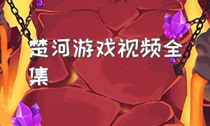 楚河游戏视频全集