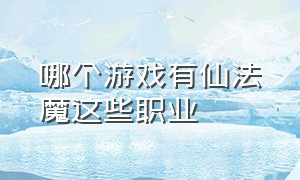 哪个游戏有仙法魔这些职业