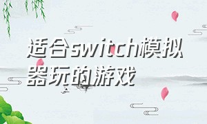 适合switch模拟器玩的游戏（switch的游戏都能用模拟器玩吗）