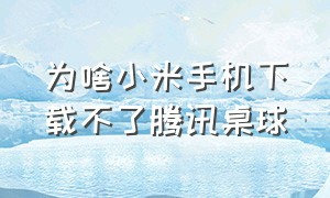 为啥小米手机下载不了腾讯桌球（为啥小米手机下载不了腾讯桌球了）