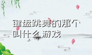 键盘跳舞的那个叫什么游戏