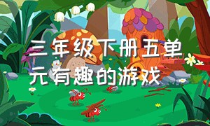 三年级下册五单元有趣的游戏（三年级下册有趣的游戏作文）