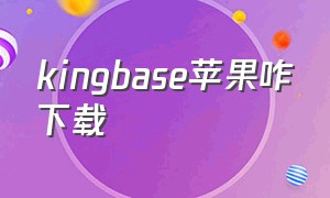 kingbase苹果咋下载（baseapk苹果手机怎么下载）