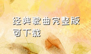 经典歌曲完整版可下载