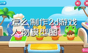 怎么制作2d游戏人物模型图（怎么制作2d游戏人物模型图纸）