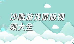 沙雕游戏原版视频大全（沙雕游戏原版视频大全免费观看）