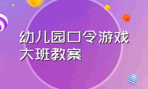 幼儿园口令游戏大班教案