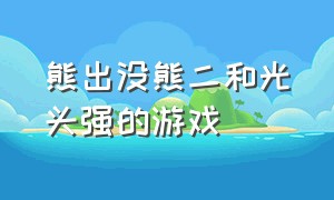 熊出没熊二和光头强的游戏