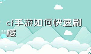 cf手游如何快速刷樱（cf手游樱挑战卡怎么提高爆率）