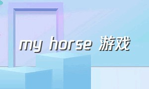 my horse 游戏（myhorse游戏为什么没了）