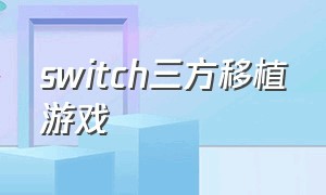 switch三方移植游戏（switch第三方移植游戏有哪些）