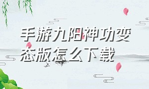手游九阳神功变态版怎么下载