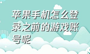 苹果手机怎么登录之前的游戏账号呢（苹果手机怎么分身两个应用）