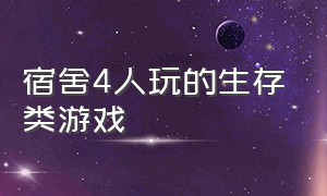 宿舍4人玩的生存类游戏（宿舍四个人室内玩的游戏推荐）