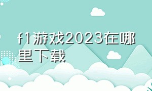 f1游戏2023在哪里下载（f1游戏）