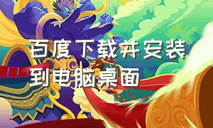 百度下载并安装到电脑桌面（下载百度并安装）