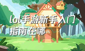 lol手游新手入门指南在哪（lol手游新手指南入口不见了）