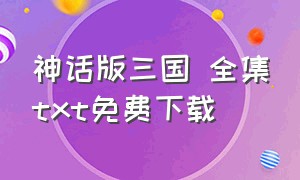 神话版三国 全集txt免费下载（神话版三国txt全集精校版下载）