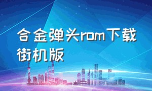 合金弹头rom下载街机版（街机版合金弹头官方下载）